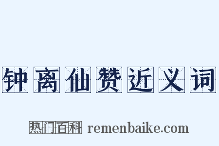 钟离仙赞近义词是什么意思的图片